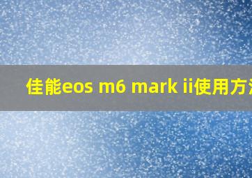 佳能eos m6 mark ii使用方法